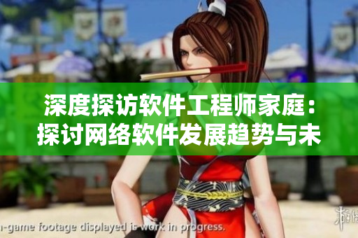 深度探訪軟件工程師家庭：探討網絡軟件發(fā)展趨勢與未來挑戰(zhàn)