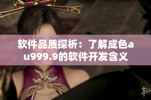 軟件品質(zhì)探析：了解成色au999.9的軟件開(kāi)發(fā)含義
