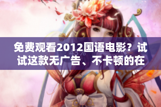 免費(fèi)觀看2012國語電影？試試這款無廣告、不卡頓的在線播放軟件！