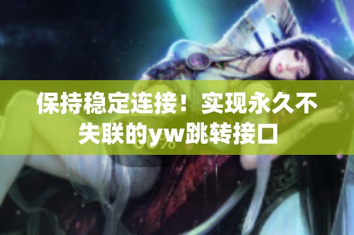 保持穩(wěn)定連接！實現(xiàn)永久不失聯(lián)的yw跳轉接口