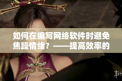 如何在編寫網(wǎng)絡(luò)軟件時避免焦躁情緒？——提高效率的方法和技巧