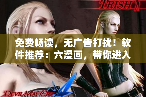免費(fèi)暢讀，無(wú)廣告打擾！軟件推薦：六漫畫(huà)，帶你進(jìn)入斗羅大陸世界！