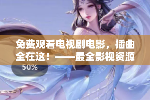 免費(fèi)觀看電視劇電影，插曲全在這！——最全影視資源免費(fèi)分享