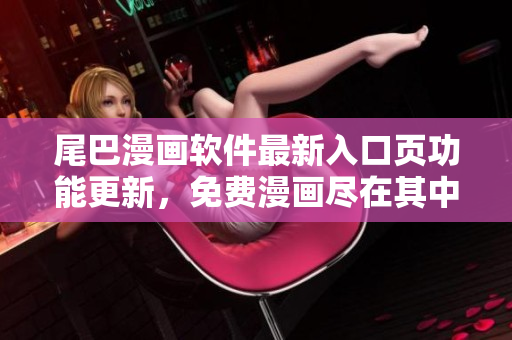 尾巴漫畫軟件最新入口頁功能更新，免費漫畫盡在其中!