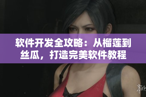 軟件開(kāi)發(fā)全攻略：從榴蓮到絲瓜，打造完美軟件教程