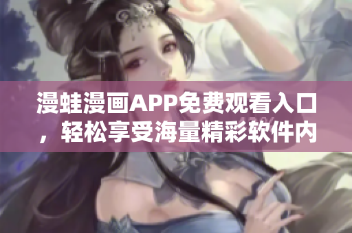 漫蛙漫畫APP免費觀看入口，輕松享受海量精彩軟件內(nèi)容