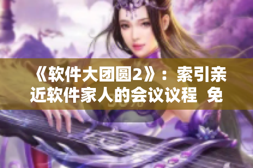 《軟件大團圓2》：索引親近軟件家人的會議議程  免費在線閱讀
