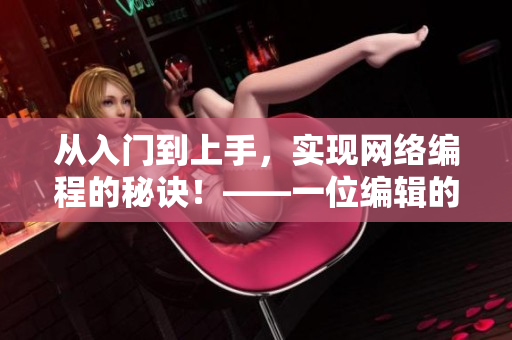 從入門到上手，實現(xiàn)網(wǎng)絡(luò)編程的秘訣！——一位編輯的經(jīng)驗分享