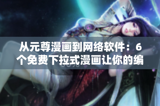 從元尊漫畫到網(wǎng)絡(luò)軟件：6個(gè)免費(fèi)下拉式漫畫讓你的編程技能更上一層樓！