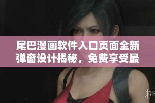 尾巴漫畫軟件入口頁面全新彈窗設(shè)計揭秘，免費享受最新漫畫資源！