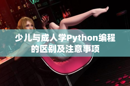 少兒與成人學(xué)Python編程的區(qū)別及注意事項(xiàng)