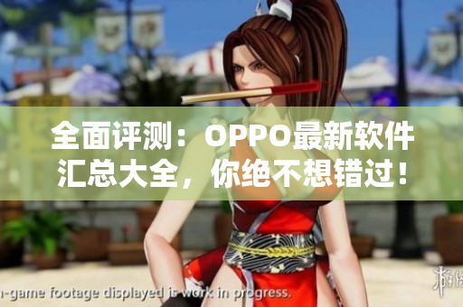 全面評(píng)測(cè)：OPPO最新軟件匯總大全，你絕不想錯(cuò)過(guò)！
