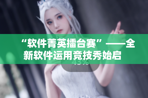 “軟件菁英擂臺(tái)賽”——全新軟件運(yùn)用競(jìng)技秀始啟 