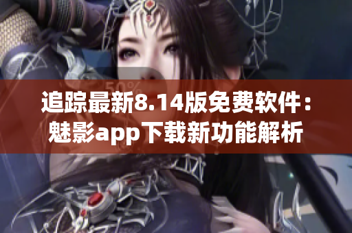 追蹤最新8.14版免費軟件：魅影app下載新功能解析