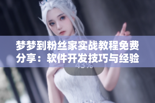 夢夢到粉絲家實戰(zhàn)教程免費分享：軟件開發(fā)技巧與經(jīng)驗實操指南