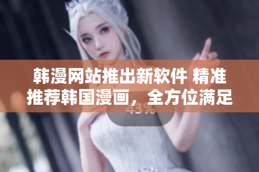 韓漫網(wǎng)站推出新軟件 精準推薦韓國漫畫，全方位滿足漫迷需求！