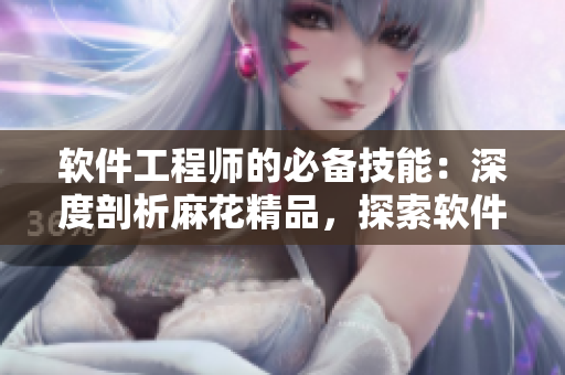 軟件工程師的必備技能：深度剖析麻花精品，探索軟件開發(fā)的奧秘