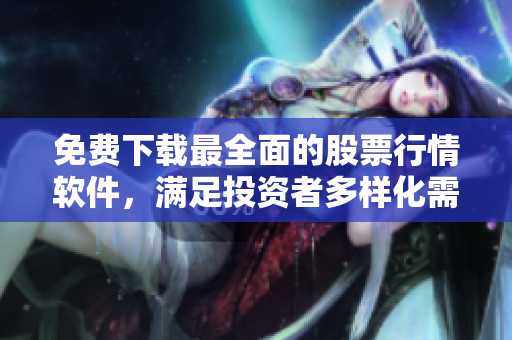 免費下載最全面的股票行情軟件，滿足投資者多樣化需求