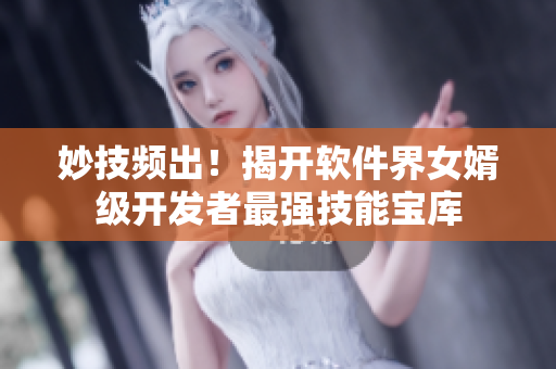 妙技頻出！揭開軟件界女婿級開發(fā)者最強技能寶庫