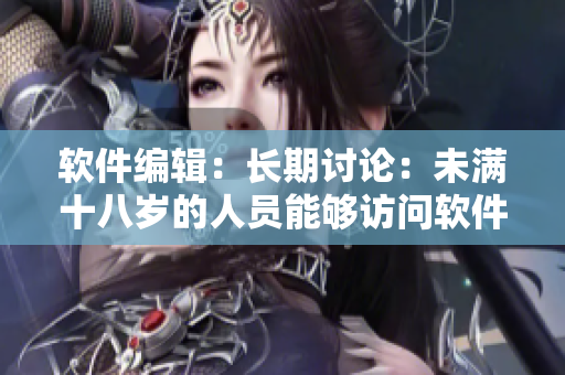 軟件編輯：長期討論：未滿十八歲的人員能夠訪問軟件的時間限制是多久？