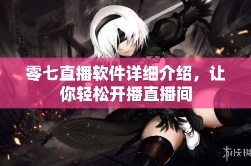 零七直播軟件詳細(xì)介紹，讓你輕松開(kāi)播直播間