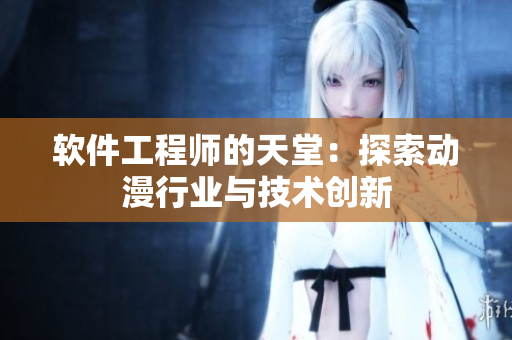 軟件工程師的天堂：探索動(dòng)漫行業(yè)與技術(shù)創(chuàng)新