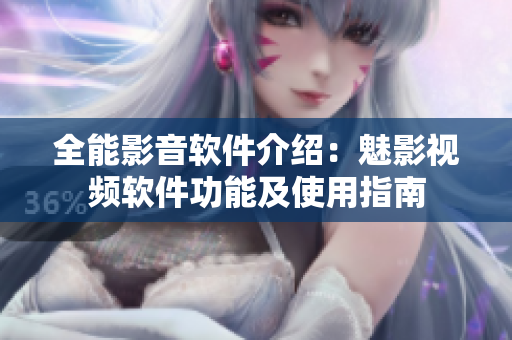 全能影音軟件介紹：魅影視頻軟件功能及使用指南
