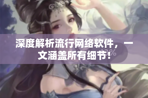 深度解析流行網(wǎng)絡(luò)軟件，一文涵蓋所有細節(jié)！