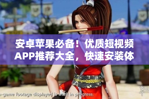 安卓蘋(píng)果必備！優(yōu)質(zhì)短視頻APP推薦大全，快速安裝體驗(yàn)分享