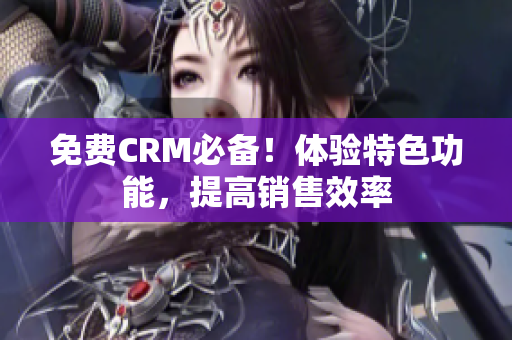 免費CRM必備！體驗特色功能，提高銷售效率