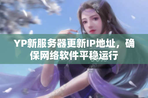 YP新服務(wù)器更新IP地址，確保網(wǎng)絡(luò)軟件平穩(wěn)運行