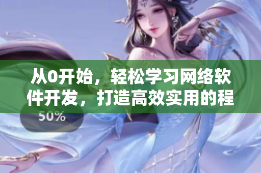 從0開始，輕松學習網絡軟件開發(fā)，打造高效實用的程序！