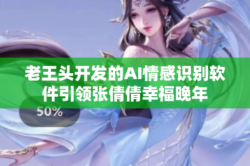 老王頭開(kāi)發(fā)的AI情感識(shí)別軟件引領(lǐng)張倩倩幸福晚年