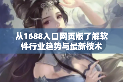 從1688入口網(wǎng)頁(yè)版了解軟件行業(yè)趨勢(shì)與最新技術(shù)