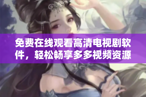 免費(fèi)在線觀看高清電視劇軟件，輕松暢享多多視頻資源