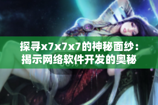 探尋x7x7x7的神秘面紗：揭示網(wǎng)絡(luò)軟件開發(fā)的奧秘
