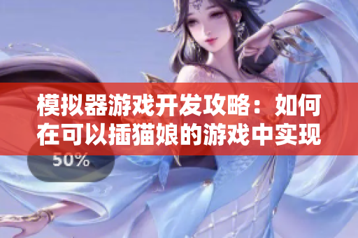 模擬器游戲開發(fā)攻略：如何在可以插貓娘的游戲中實現(xiàn)軟件特效？