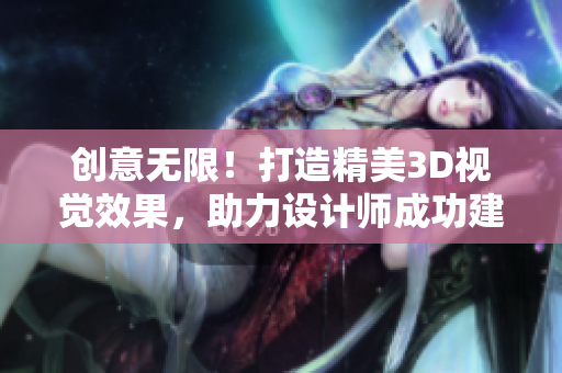 創(chuàng)意無限！打造精美3D視覺效果，助力設(shè)計師成功建模使用3DMax軟件