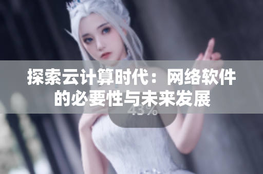 探索云計(jì)算時(shí)代：網(wǎng)絡(luò)軟件的必要性與未來發(fā)展