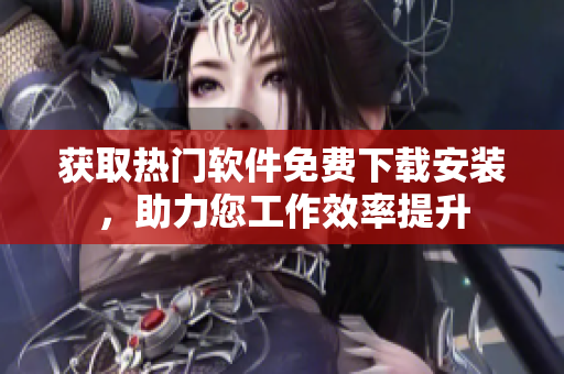 獲取熱門軟件免費下載安裝，助力您工作效率提升