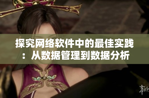 探究網(wǎng)絡軟件中的最佳實踐：從數(shù)據(jù)管理到數(shù)據(jù)分析
