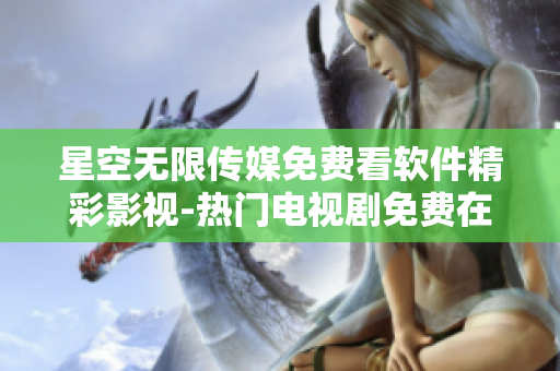 星空無(wú)限傳媒免費(fèi)看軟件精彩影視-熱門電視劇免費(fèi)在線觀看