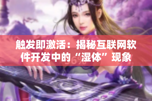觸發(fā)即激活：揭秘互聯(lián)網(wǎng)軟件開發(fā)中的“濕體”現(xiàn)象