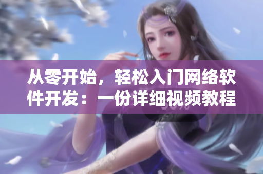 從零開始，輕松入門網(wǎng)絡(luò)軟件開發(fā)：一份詳細(xì)視頻教程及素材分享
