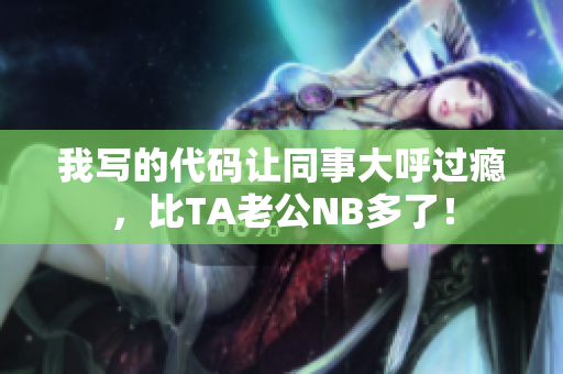 我寫的代碼讓同事大呼過癮，比TA老公NB多了！