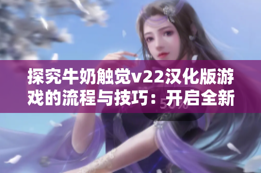 探究牛奶觸覺v22漢化版游戲的流程與技巧：開啟全新軟件視角