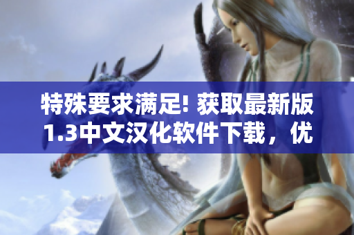 特殊要求滿足! 獲取最新版1.3中文漢化軟件下載，優(yōu)質(zhì)免費(fèi)資源等你來領(lǐng)!