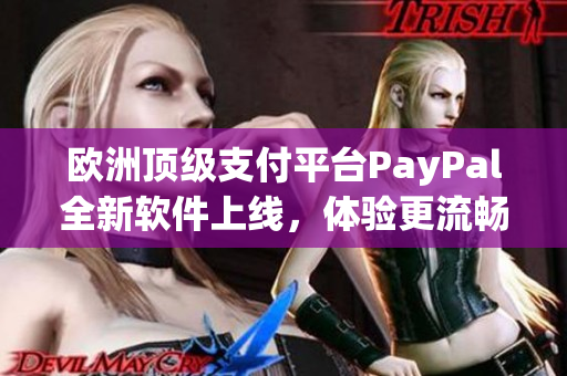 歐洲頂級(jí)支付平臺(tái)PayPal全新軟件上線，體驗(yàn)更流暢便捷