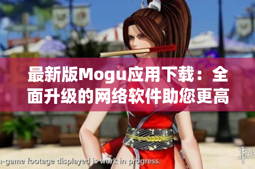 最新版Mogu應(yīng)用下載：全面升級的網(wǎng)絡(luò)軟件助您更高效工作