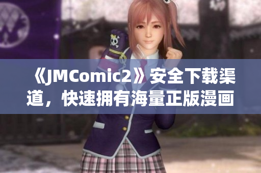 《JMComic2》安全下載渠道，快速擁有海量正版漫畫資源